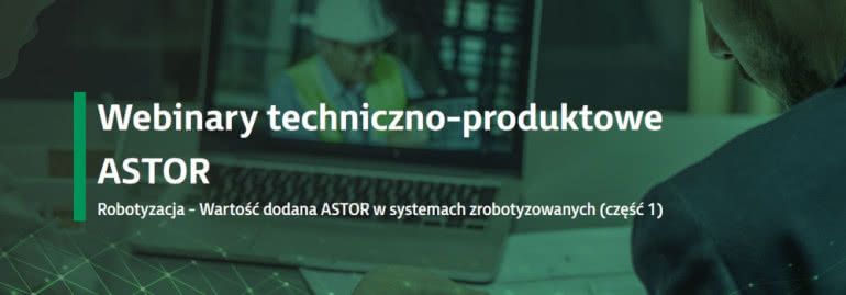 Robotyzacja - Wartość dodana ASTOR w systemach zrobotyzowanych (część 1) 